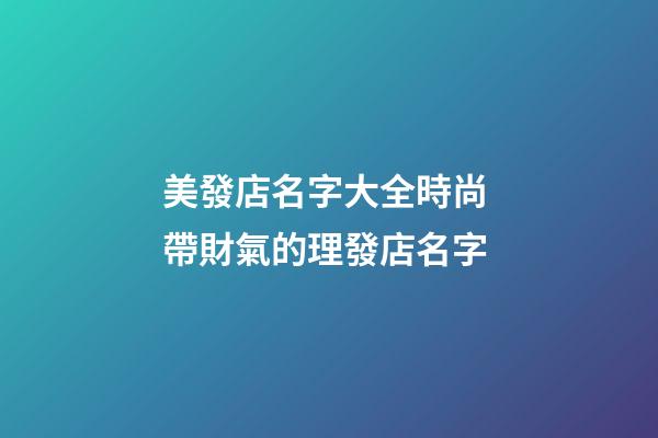 美發店名字大全時尚 帶財氣的理發店名字